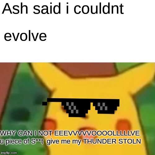 Surprised Pikachu Meme | Ash said i couldnt; evolve; WHY CAN I NOT EEEVVVVVOOOOLLLLLVE u piece of S**t  give me my THUNDER STOLN | image tagged in memes,surprised pikachu | made w/ Imgflip meme maker