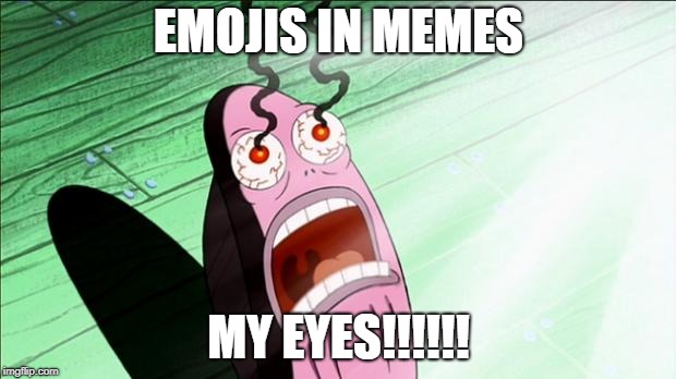 Spongebob My Eyes | EMOJIS IN MEMES MY EYES!!!!!! | image tagged in spongebob my eyes | made w/ Imgflip meme maker