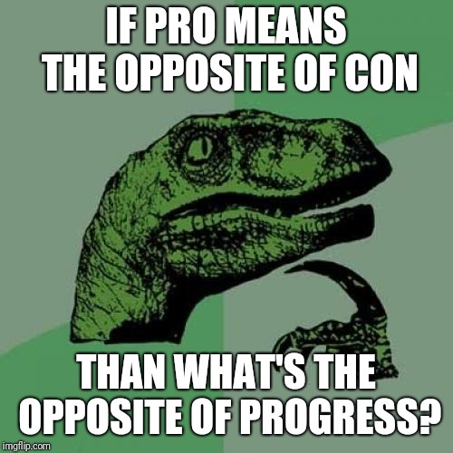 Philosoraptor Meme | IF PRO MEANS THE OPPOSITE OF CON; THAN WHAT'S THE OPPOSITE OF PROGRESS? | image tagged in memes,philosoraptor | made w/ Imgflip meme maker