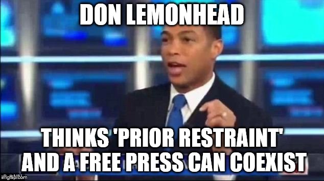 Don Lemon Fake News | DON LEMONHEAD; THINKS 'PRIOR RESTRAINT' AND A FREE PRESS CAN COEXIST | image tagged in don lemon fake news | made w/ Imgflip meme maker