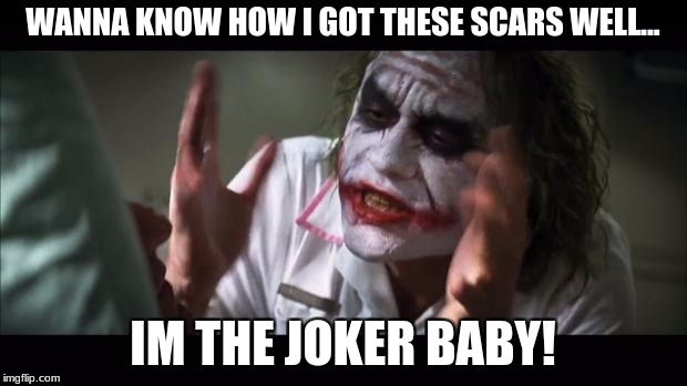 And everybody loses their minds | WANNA KNOW HOW I GOT THESE SCARS WELL... IM THE JOKER BABY! | image tagged in memes,and everybody loses their minds | made w/ Imgflip meme maker