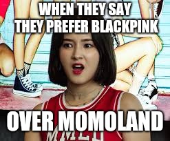 WHEN THEY SAY THEY PREFER BLACKPINK; OVER MOMOLAND | image tagged in momoland shocked nancy | made w/ Imgflip meme maker