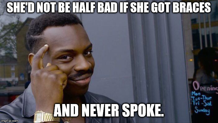 Roll Safe Think About It Meme | SHE'D NOT BE HALF BAD IF SHE GOT BRACES AND NEVER SPOKE. | image tagged in memes,roll safe think about it | made w/ Imgflip meme maker