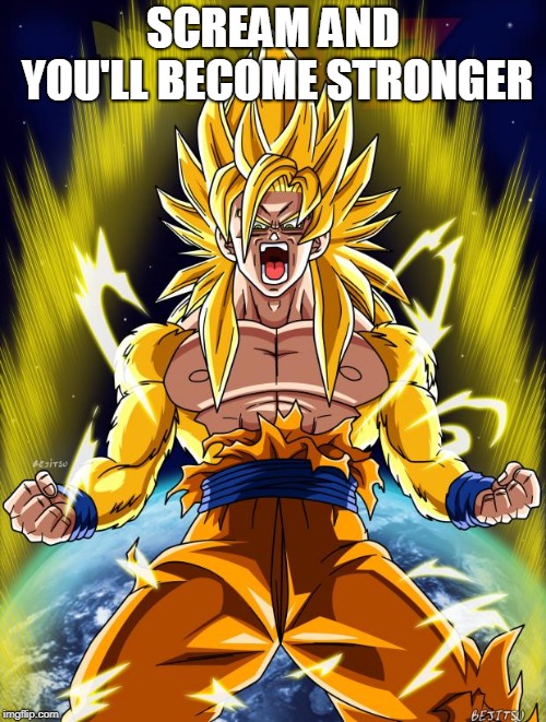 Goku | SCREAM AND YOU'LL BECOME STRONGER | image tagged in goku | made w/ Imgflip meme maker