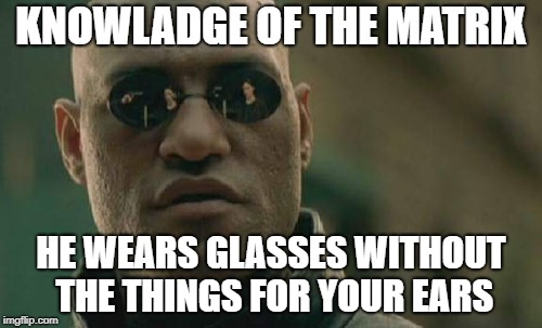 Matrix Morpheus | KNOWLADGE OF THE MATRIX; HE WEARS GLASSES WITHOUT THE THINGS FOR YOUR EARS | image tagged in memes,matrix morpheus | made w/ Imgflip meme maker