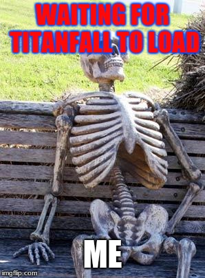 Waiting Skeleton Meme | WAITING FOR TITANFALL TO LOAD; ME | image tagged in memes,waiting skeleton | made w/ Imgflip meme maker