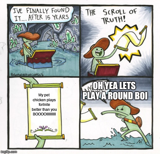 The Scroll Of Truth | OH YEA LETS PLAY A ROUND BOI; My pet chicken plays fortnite better than you BOOOOIIIIIIIIII | image tagged in memes,the scroll of truth | made w/ Imgflip meme maker