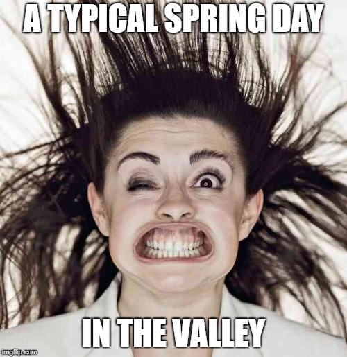 Windy | A TYPICAL SPRING DAY; IN THE VALLEY | image tagged in windy | made w/ Imgflip meme maker
