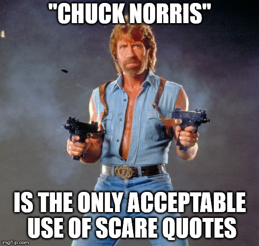 See?  you're frightened already. | "CHUCK NORRIS" IS THE ONLY ACCEPTABLE USE OF SCARE QUOTES | image tagged in memes,chuck norris guns,chuck norris,scare quotes,quotes | made w/ Imgflip meme maker