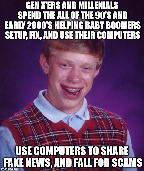 Bad Luck Brian Meme | GEN X'ERS AND MILLENIALS SPEND THE ALL OF THE 90'S AND EARLY 2000'S HELPING BABY BOOMERS SETUP, FIX, AND USE THEIR COMPUTERS; USE COMPUTERS TO SHARE FAKE NEWS, AND FALL FOR SCAMS | image tagged in memes,bad luck brian,AdviceAnimals | made w/ Imgflip meme maker