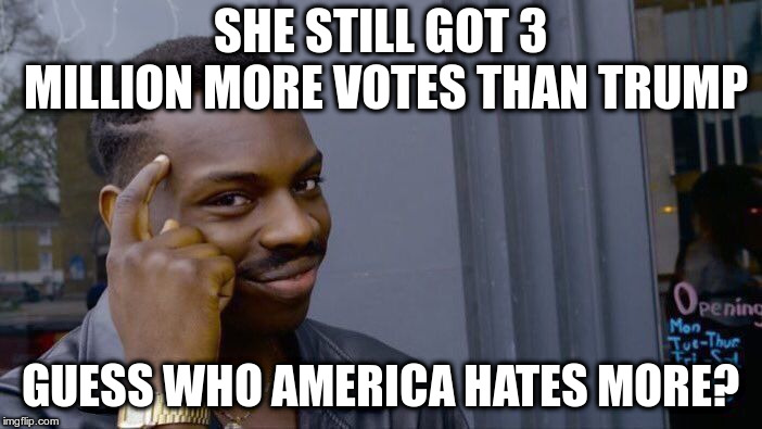 Roll Safe Think About It Meme | SHE STILL GOT 3 MILLION MORE VOTES THAN TRUMP GUESS WHO AMERICA HATES MORE? | image tagged in memes,roll safe think about it | made w/ Imgflip meme maker