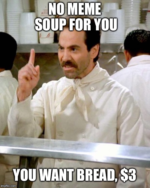 soup nazi | NO MEME SOUP FOR YOU; YOU WANT BREAD, $3 | image tagged in soup nazi | made w/ Imgflip meme maker