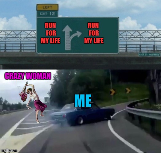 Beaten With Roses At the exit | RUN FOR MY LIFE; RUN FOR MY LIFE; CRAZY WOMAN; ME | image tagged in memes,funny,beaten with roses,left exit 12 off ramp,44colt,memes 2019 | made w/ Imgflip meme maker