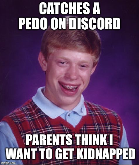 Apparently I caught one but my dad thinks I want to get kidnapped | CATCHES A PEDO ON DISCORD; PARENTS THINK I WANT TO GET KIDNAPPED | image tagged in memes,bad luck brian,pedophile,discord | made w/ Imgflip meme maker