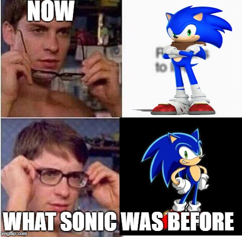 NOW; WHAT SONIC WAS BEFORE | image tagged in sonic the hedgehog | made w/ Imgflip meme maker