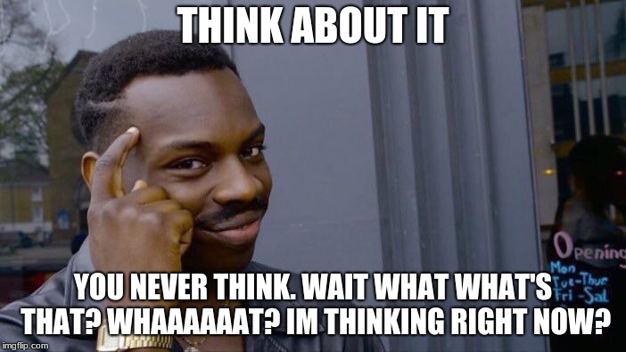 Roll Safe Think About It Meme | THINK ABOUT IT; YOU NEVER THINK. WAIT WHAT WHAT'S THAT? WHAAAAAAT? IM THINKING RIGHT NOW? | image tagged in memes,roll safe think about it | made w/ Imgflip meme maker