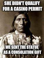 native american | SHE DIDN'T QUALIFY FOR A CASINO PERMIT WE SENT THE STATUE AS A CONSOLATION GIFT | image tagged in native american | made w/ Imgflip meme maker