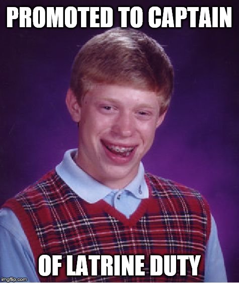 Bad Luck Brian Meme | PROMOTED TO CAPTAIN OF LATRINE DUTY | image tagged in memes,bad luck brian | made w/ Imgflip meme maker
