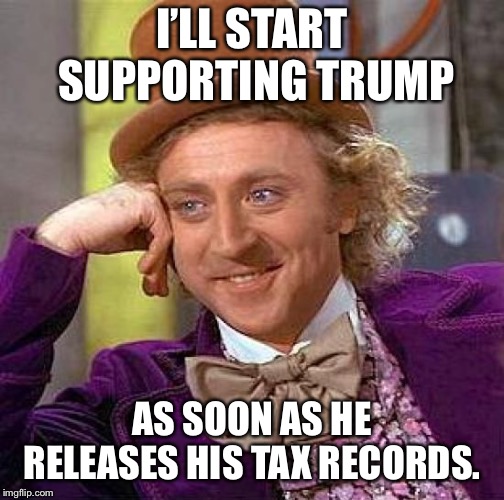 Creepy Condescending Wonka Meme | I’LL START SUPPORTING TRUMP AS SOON AS HE RELEASES HIS TAX RECORDS. | image tagged in memes,creepy condescending wonka | made w/ Imgflip meme maker