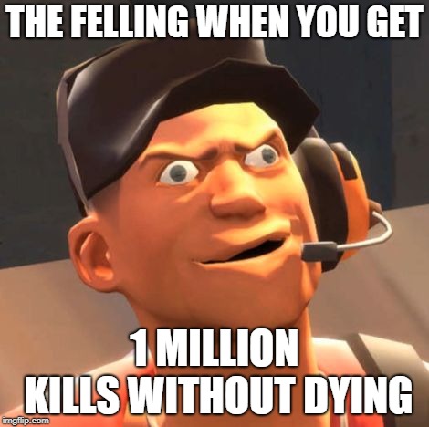 TF2 Scout | THE FELLING WHEN YOU GET; 1 MILLION KILLS WITHOUT DYING | image tagged in tf2 scout | made w/ Imgflip meme maker