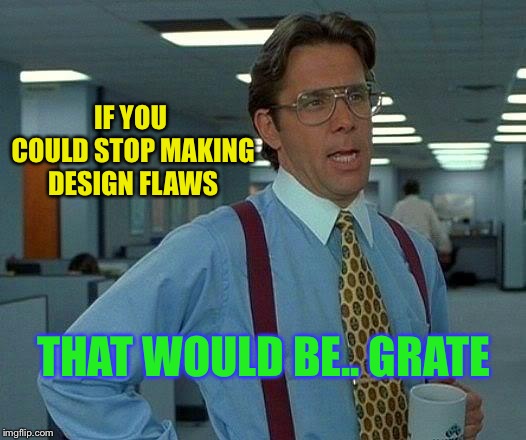 That Would Be Great Meme | IF YOU COULD STOP MAKING DESIGN FLAWS THAT WOULD BE.. GRATE | image tagged in memes,that would be great | made w/ Imgflip meme maker