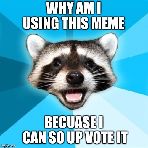 Lame Pun Coon | WHY AM I USING THIS MEME; BECUASE I CAN SO UP VOTE IT | image tagged in memes,lame pun coon | made w/ Imgflip meme maker