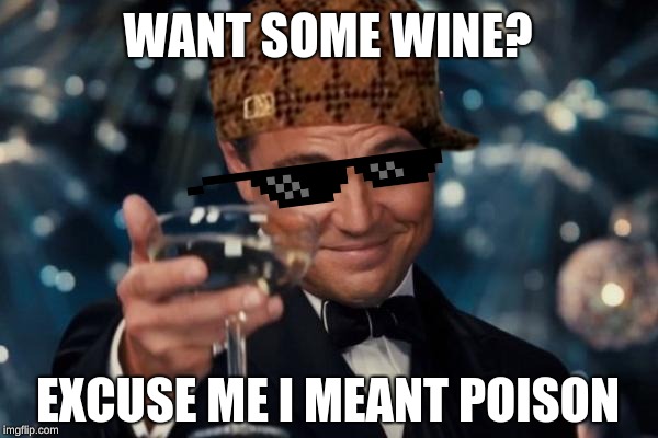 Leonardo Dicaprio Cheers | WANT SOME WINE? EXCUSE ME I MEANT POISON | image tagged in memes,leonardo dicaprio cheers | made w/ Imgflip meme maker