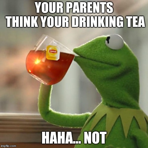 But That's None Of My Business Meme | YOUR PARENTS THINK YOUR DRINKING TEA; HAHA... NOT | image tagged in memes,but thats none of my business,kermit the frog | made w/ Imgflip meme maker