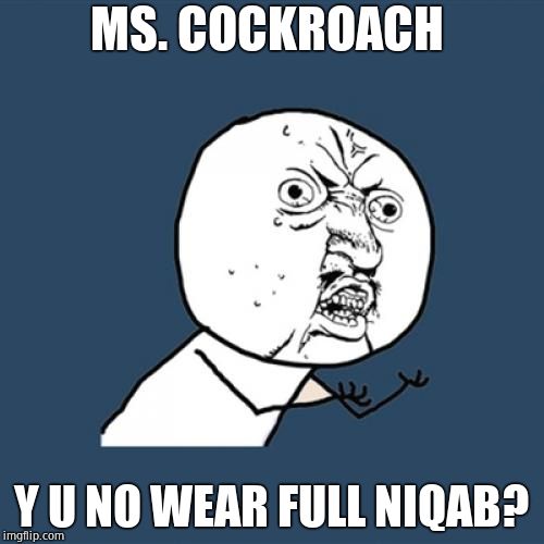Y U No Meme | MS. COCKROACH Y U NO WEAR FULL NIQAB? | image tagged in memes,y u no | made w/ Imgflip meme maker