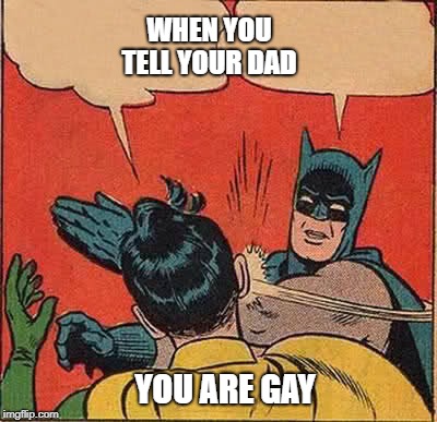 Batman Slapping Robin Meme | WHEN YOU TELL YOUR DAD; YOU ARE GAY | image tagged in memes,batman slapping robin | made w/ Imgflip meme maker