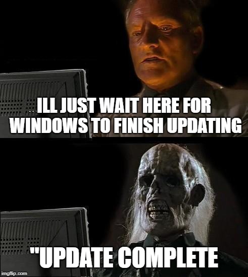 I'll Just Wait Here Meme | ILL JUST WAIT HERE FOR WINDOWS TO FINISH UPDATING; "UPDATE COMPLETE | image tagged in memes,ill just wait here | made w/ Imgflip meme maker