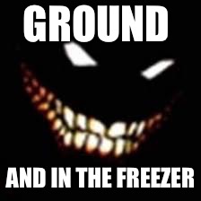 GROUND AND IN THE FREEZER | made w/ Imgflip meme maker