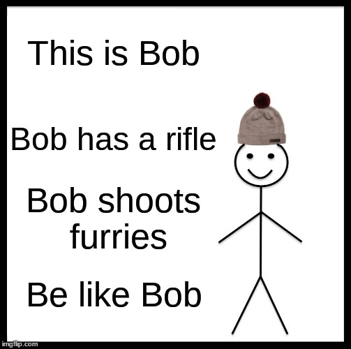 Be Like Bill Meme | This is Bob; Bob has a rifle; Bob shoots furries; Be like Bob | image tagged in memes,be like bill | made w/ Imgflip meme maker