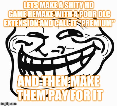 Game industries | LETS MAKE A SHITY HD GAME REMAKE WITH A POOR DLC EXTENSION AND CALL IT "PREMIUM"; AND THEN MAKE THEM PAY FOR IT | image tagged in trollface,memes,games,video games | made w/ Imgflip meme maker