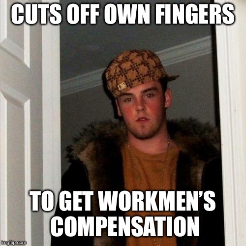 Scumbag Steve | CUTS OFF OWN FINGERS; TO GET WORKMEN’S COMPENSATION | image tagged in memes,scumbag steve | made w/ Imgflip meme maker