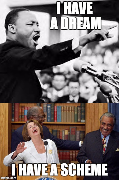 Sometimes a meme almost writes itself.  | I HAVE A DREAM; I HAVE A SCHEME | image tagged in nancy pelosi,martin luther king jr,government,random,government shutdown | made w/ Imgflip meme maker