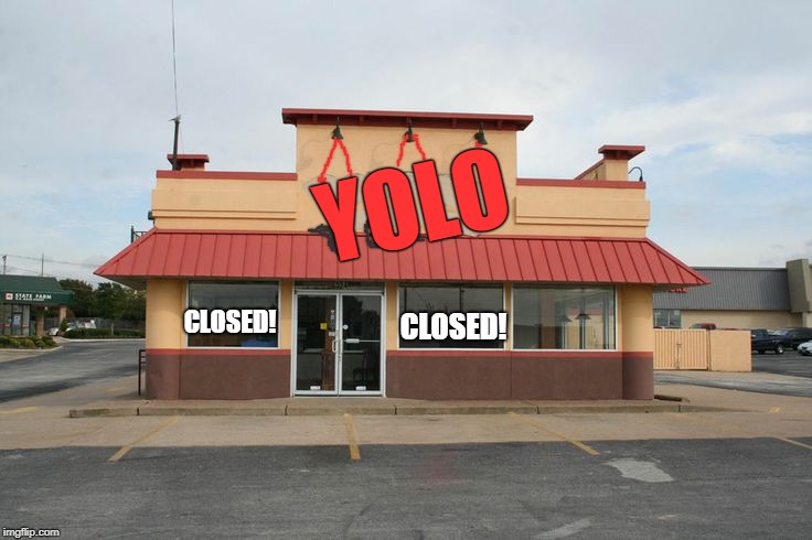 Yeah,  if I were to think of a name for a fast-food joint, I'm pretty sure YOLO wouldn't be among the choices.  | YOLO; CLOSED! CLOSED! | image tagged in just sayin',dumb name for a restaurant,closed down,funny | made w/ Imgflip meme maker