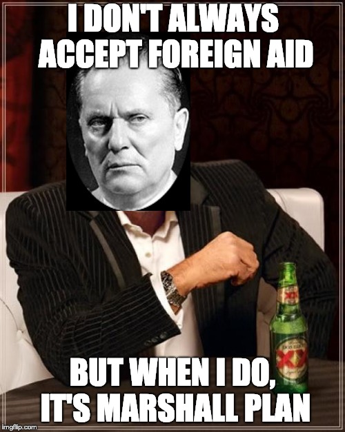 The Most Interesting Man In The World | I DON'T ALWAYS ACCEPT FOREIGN AID; BUT WHEN I DO, IT'S MARSHALL PLAN | image tagged in memes,the most interesting man in the world | made w/ Imgflip meme maker