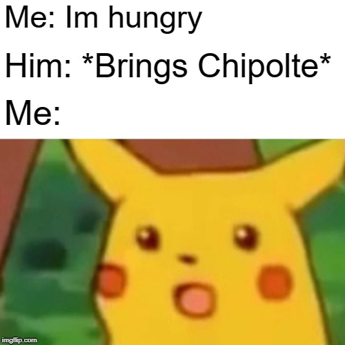 Surprised Pikachu | Me: Im hungry; Him: *Brings Chipolte*; Me: | image tagged in memes,surprised pikachu | made w/ Imgflip meme maker