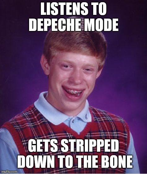 Bad Luck Brian | LISTENS TO DEPECHE MODE; GETS STRIPPED DOWN TO THE BONE | image tagged in memes,bad luck brian | made w/ Imgflip meme maker