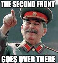 Stalin pointing | THE SECOND FRONT; GOES OVER THERE | image tagged in stalin pointing | made w/ Imgflip meme maker