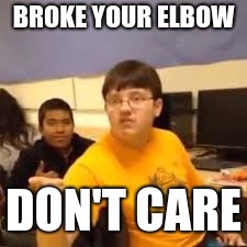 Im gonna say it | BROKE YOUR ELBOW; DON'T CARE | image tagged in im gonna say it | made w/ Imgflip meme maker