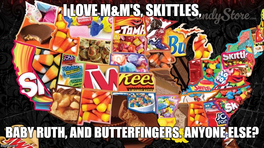 I LOVE M&M'S, SKITTLES, BABY RUTH, AND BUTTERFINGERS. ANYONE ELSE? | image tagged in candy | made w/ Imgflip meme maker