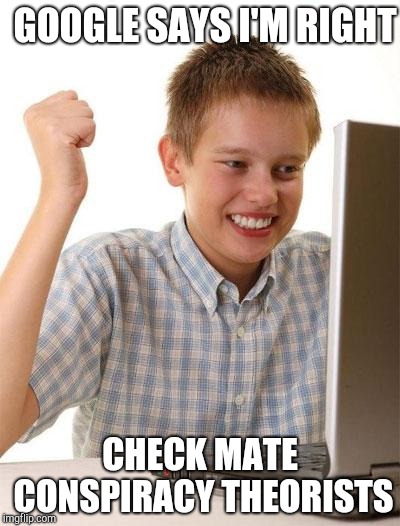 First Day On The Internet Kid | GOOGLE SAYS I'M RIGHT; CHECK MATE CONSPIRACY THEORISTS | image tagged in memes,first day on the internet kid | made w/ Imgflip meme maker