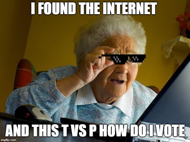 Grandma Finds The Internet | I FOUND THE INTERNET; AND THIS T VS P HOW DO I VOTE | image tagged in memes,grandma finds the internet | made w/ Imgflip meme maker