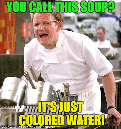 Chef Gordon Ramsay Meme | YOU CALL THIS SOUP? IT'S JUST COLORED WATER! | image tagged in memes,chef gordon ramsay | made w/ Imgflip meme maker