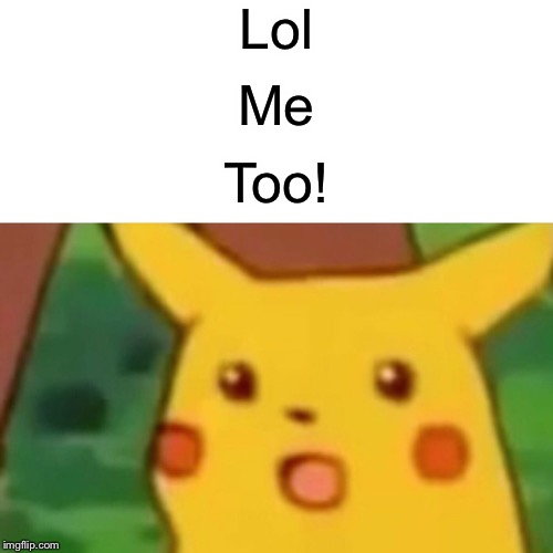 Surprised Pikachu Meme | Lol Me Too! | image tagged in memes,surprised pikachu | made w/ Imgflip meme maker
