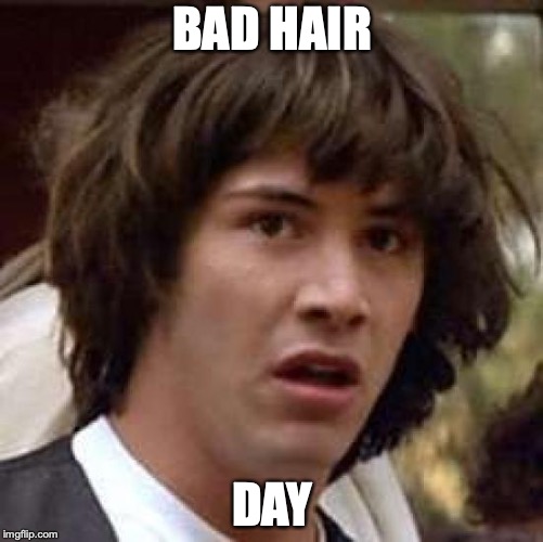 Conspiracy Keanu | BAD HAIR; DAY | image tagged in memes,conspiracy keanu | made w/ Imgflip meme maker