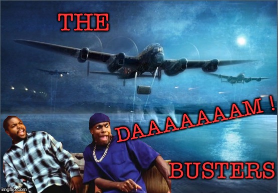 Army week Jan 9th-16th (A NikoBellic Event)... not strictly army but hey. | THE; DAAAAAAAM ! BUSTERS | image tagged in dam busters,617 squadron,friday,daaaaamn | made w/ Imgflip meme maker