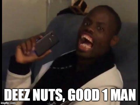 deez nuts | DEEZ NUTS, GOOD 1 MAN | image tagged in deez nuts | made w/ Imgflip meme maker